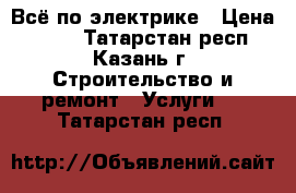 Всё по электрике › Цена ­ 100 - Татарстан респ., Казань г. Строительство и ремонт » Услуги   . Татарстан респ.